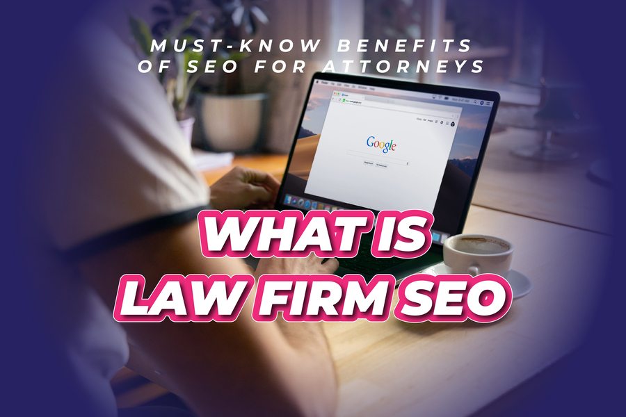 What Is Law Firm SEO: Must-know Benefits Of SEO For Attorneys